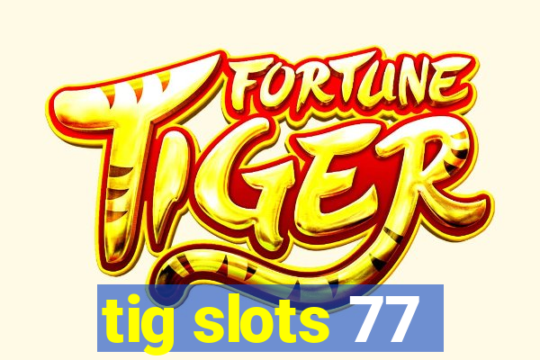 tig slots 77